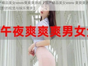 国产精品美女www爽爽爽游戏【国产精品美女www 爽爽爽游戏：满足你的视觉与娱乐需求】