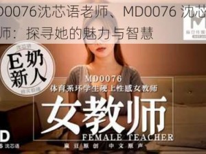 MD0076沈芯语老师、MD0076 沈芯语老师：探寻她的魅力与智慧