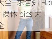 Hairy裸体pics大全—求告知 Hairy 裸体 pics 大全