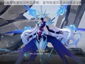 崩坏星穹铁道可可利亚攻略：星穹铁道历战余响挑战全解析