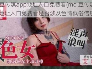 md豆传媒app地址入口免费看(md 豆传媒 app 地址入口免费看是否涉及色情低俗信息？)