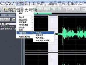 X7X7X7 任意噪 108 免费，高品质音频降噪软件，让你的音频更清晰