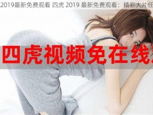 四虎2019最新免费观看 四虎 2019 最新免费观看：精彩大片任性看