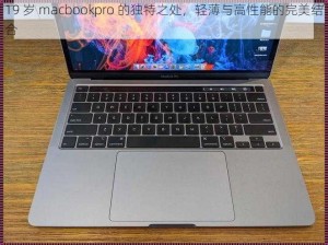 19 岁 macbookpro 的独特之处，轻薄与高性能的完美结合