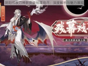 阴阳师夜刀神新皮肤残幕戏尽：深度解析与魅力展现