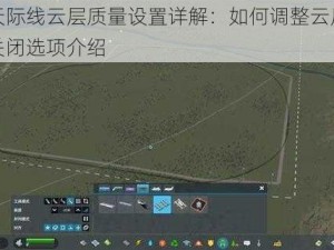 都市天际线云层质量设置详解：如何调整云层质量及其关闭选项介绍