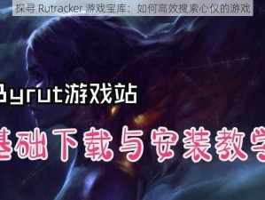 探寻 Rutracker 游戏宝库：如何高效搜索心仪的游戏