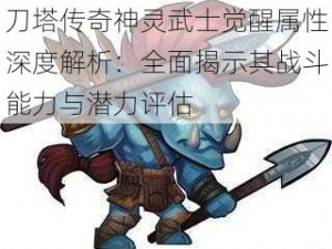 刀塔传奇神灵武士觉醒属性深度解析：全面揭示其战斗能力与潜力评估