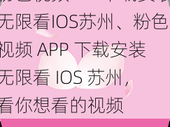 粉色视频APP下载安装无限看IOS苏州、粉色视频 APP 下载安装无限看 IOS 苏州，看你想看的视频