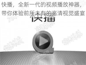 快播，全新一代的视频播放神器，带你体验前所未有的高清视觉盛宴