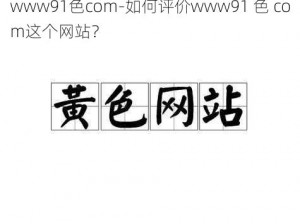 www91色com-如何评价www91 色 com这个网站？