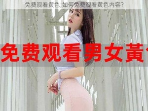 免费观看黄色;如何免费观看黄色内容？