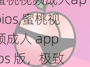 蜜桃视频成人appios,蜜桃视频成人 app ios 版，极致体验，满足你的所有需求