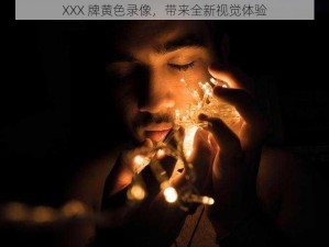 XXX 牌黄色录像，带来全新视觉体验