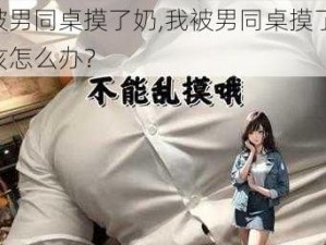 我被男同桌摸了奶,我被男同桌摸了奶，我该怎么办？