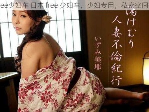 日本free少妇车 日本 free 少妇车，少妇专用，私密空间等你来