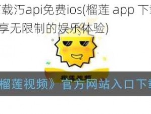 榴莲app下载汅api免费ios(榴莲 app 下载汅 api 免费 ios：畅享无限制的娱乐体验)