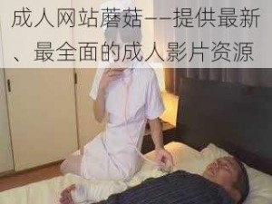 成人网站蘑菇——提供最新、最全面的成人影片资源