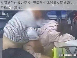 趁女同桌午休摸她奶头—男同学午休时摸女同桌奶头，这是否构成性骚扰？