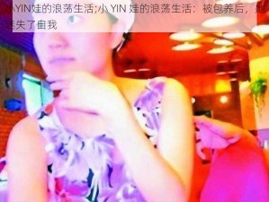 小YIN娃的浪荡生活;小 YIN 娃的浪荡生活：被包养后，她迷失了自我