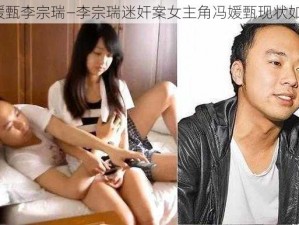 冯媛甄李宗瑞—李宗瑞迷奸案女主角冯媛甄现状如何？