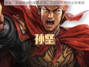 孙坚：攻城掠地的英勇武将，三国时代的杰出军事家