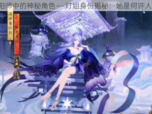 阴阳师中的神秘角色——灯姐身份揭秘：她是何许人也？