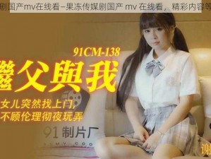 果冻传媒剧国产mv在线看—果冻传媒剧国产 mv 在线看，精彩内容等你来发现