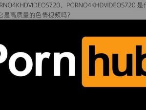 PORNO4KHDVIDEOS720、PORNO4KHDVIDEOS720 是什么？它是高质量的色情视频吗？