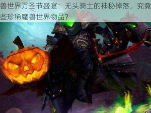 魔兽世界万圣节盛宴：无头骑士的神秘掉落，究竟是哪些珍稀魔兽世界物品？