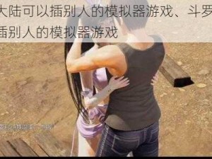 斗罗大陆可以插别人的模拟器游戏、斗罗大陆：可以插别人的模拟器游戏