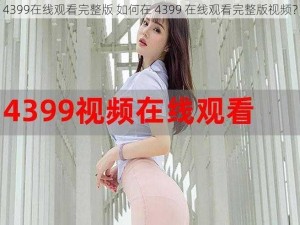 4399在线观看完整版 如何在 4399 在线观看完整版视频？