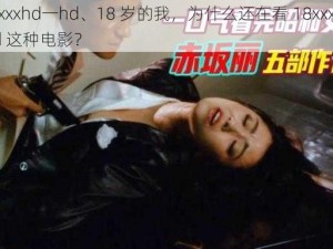 18xxxxhd一hd、18 岁的我，为什么还在看 18xxxxhd—hd 这种电影？