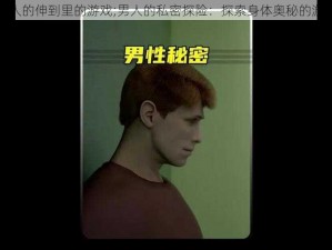 男人的伸到里的游戏;男人的私密探险：探索身体奥秘的游戏