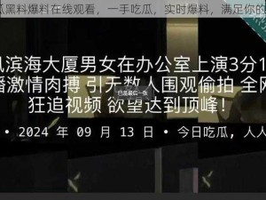 91 吃瓜黑料爆料在线观看，一手吃瓜，实时爆料，满足你的八卦心