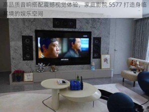 高品质音响搭配震撼视觉体验，家庭影院 5577 打造身临其境的娱乐空间