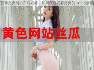 18X视频免费网址在线观看、如何在线观看免费的 18X 视频网址？