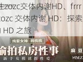 frrr性zozc交体内谢HD、frrr 性 zozc 交体内谢 HD：探索性奥秘的 HD 之旅