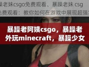 暴躁老妹csgo免费观看、暴躁老妹 csgo 免费观看：教你如何在游戏中展现超强实力