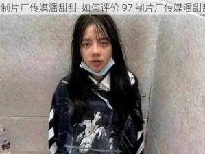 97制片厂传媒潘甜甜-如何评价 97 制片厂传媒潘甜甜？