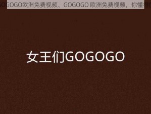 GOGOGO欧洲免费视频、GOGOGO 欧洲免费视频，你懂得的