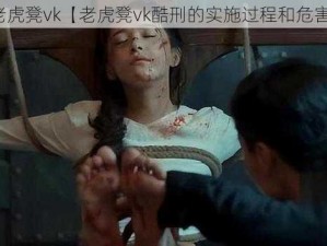 老虎凳vk【老虎凳vk酷刑的实施过程和危害】