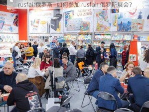 rusfair俄罗斯—如何参加 rusfair 俄罗斯展会？