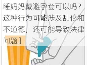 睡妈妈戴避孕套可以吗【睡妈妈戴避孕套可以吗？这种行为可能涉及乱伦和不道德，还可能导致法律问题】