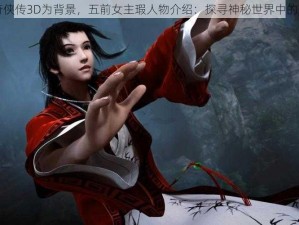 以仙剑奇侠传3D为背景，五前女主瑕人物介绍：探寻神秘世界中的英雄之旅