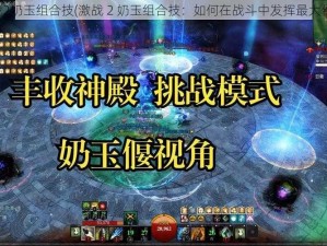 激战2奶玉组合技(激战 2 奶玉组合技：如何在战斗中发挥最大作用)