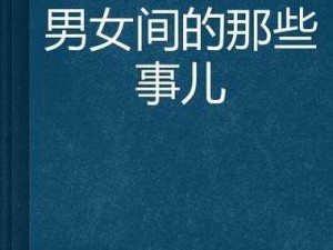 男女之间的唏唏哩哩 男女之间的那些事儿，唏唏哩哩不停歇