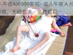 成人午夜A片999影视—成人午夜 A 片 999 影视，无码高清，免费观看