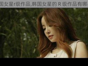 韩国女星r级作品,韩国女星的 R 级作品有哪些？