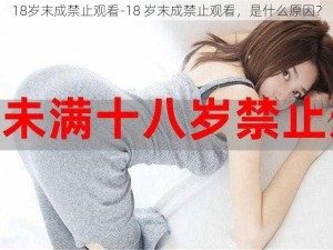 18岁末成禁止观看-18 岁末成禁止观看，是什么原因？